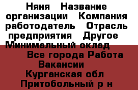 Няня › Название организации ­ Компания-работодатель › Отрасль предприятия ­ Другое › Минимальный оклад ­ 20 000 - Все города Работа » Вакансии   . Курганская обл.,Притобольный р-н